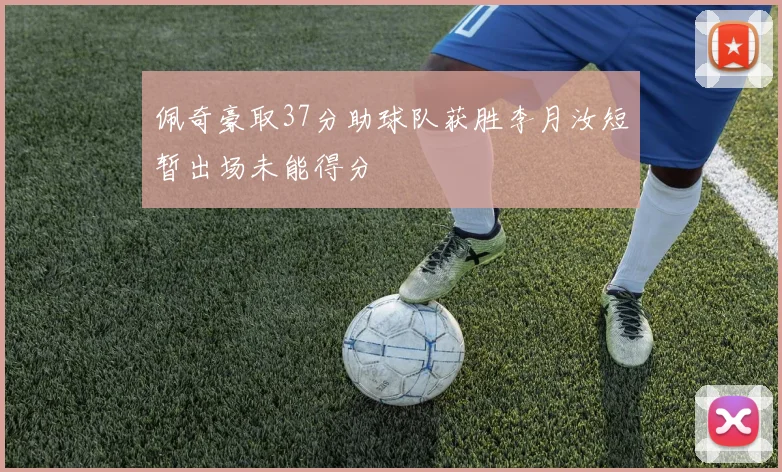 佩奇豪取37分助球队获胜李月汝短暂出场未能得分