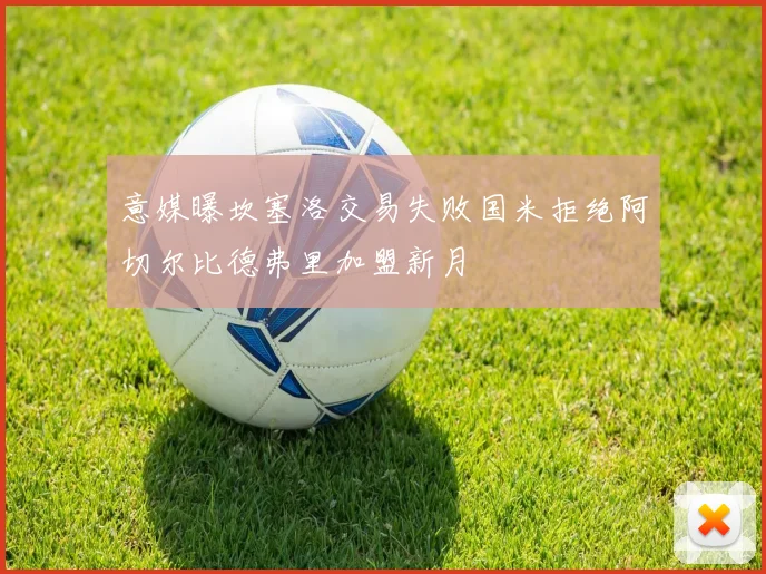 意媒曝坎塞洛交易失败国米拒绝阿切尔比德弗里加盟新月