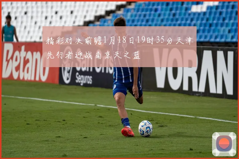 精彩对决前瞻1月18日19时35分天津先行者迎战南京天之蓝