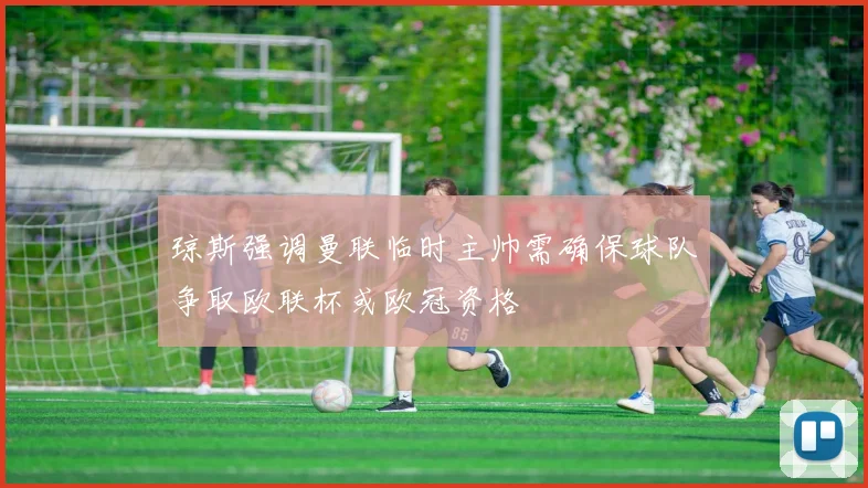 琼斯强调曼联临时主帅需确保球队争取欧联杯或欧冠资格