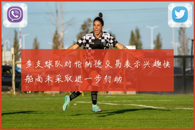 多支球队对伦纳德交易表示兴趣快船尚未采取进一步行动