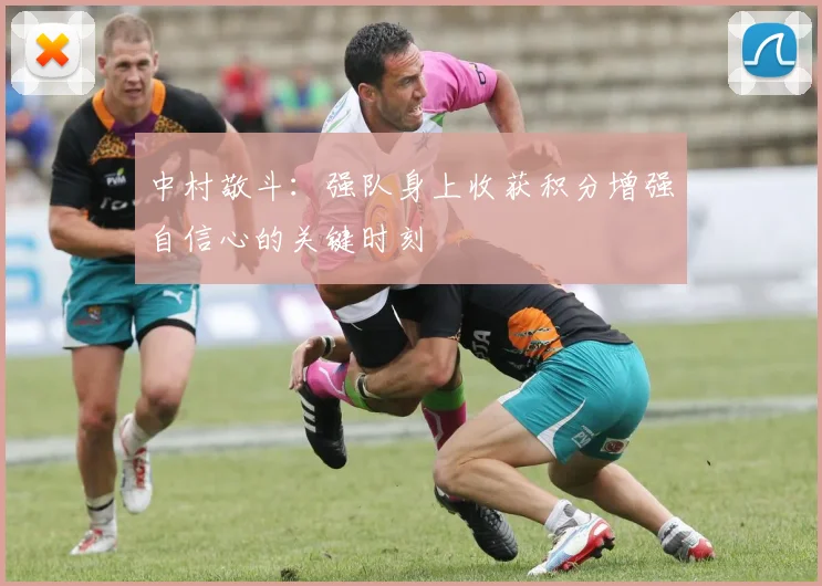 中村敬斗：强队身上收获积分增强自信心的关键时刻
