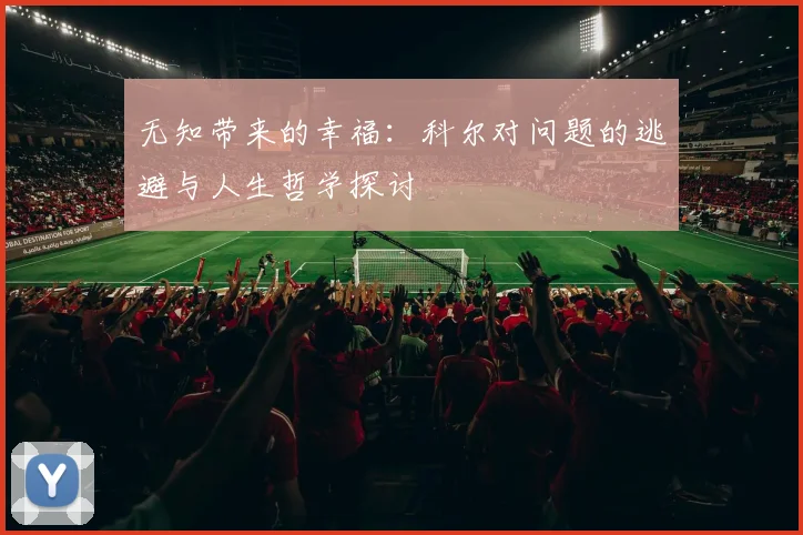 无知带来的幸福：科尔对问题的逃避与人生哲学探讨