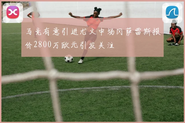 马竞有意引进尤文中场冈萨雷斯报价2800万欧元引发关注