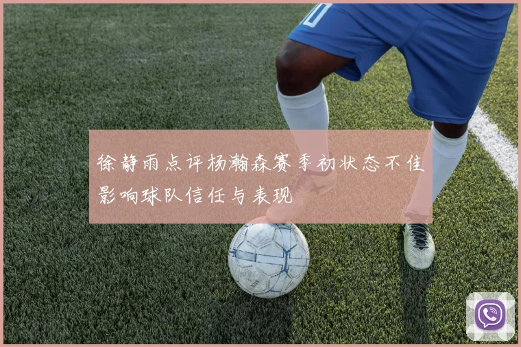 徐静雨点评杨瀚森赛季初状态不佳影响球队信任与表现