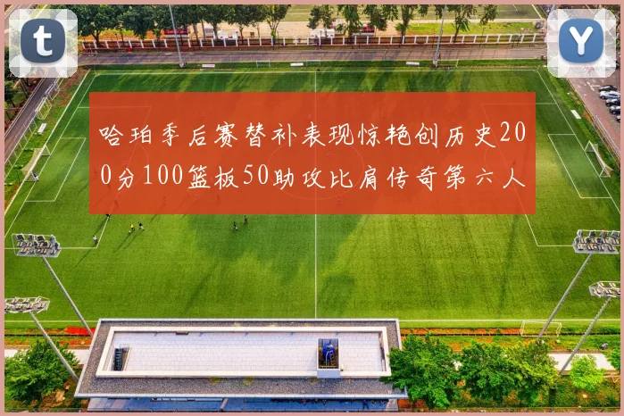 哈珀季后赛替补表现惊艳创历史200分100篮板50助攻比肩传奇第六人