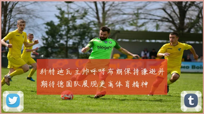 科特迪瓦主帅呼吁布朗保持谦逊并期待德国队展现更高体育精神